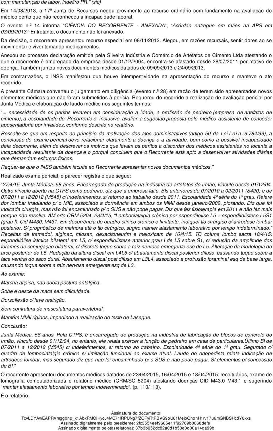 º 14 informa CIÊNCIA DO RECORRENTE - ANEXADA, Acórdão entregue em mãos na APS em 03/09/2013. Entretanto, o documento não foi anexado.