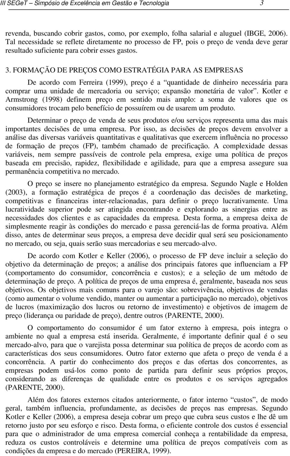 FORMAÇÃO DE PREÇOS COMO ESTRATÉGIA PARA AS EMPRESAS De acordo com Ferreira (1999), preço é a quantidade de dinheiro necessária para comprar uma unidade de mercadoria ou serviço; expansão monetária de