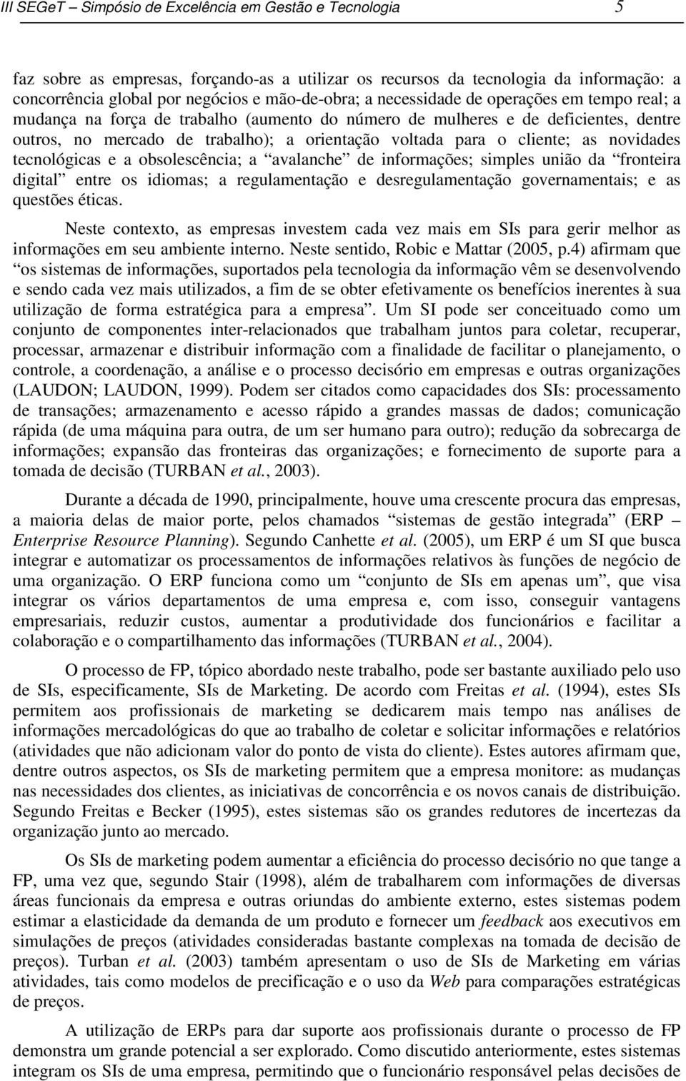 novidades tecnológicas e a obsolescência; a avalanche de informações; simples união da fronteira digital entre os idiomas; a regulamentação e desregulamentação governamentais; e as questões éticas.