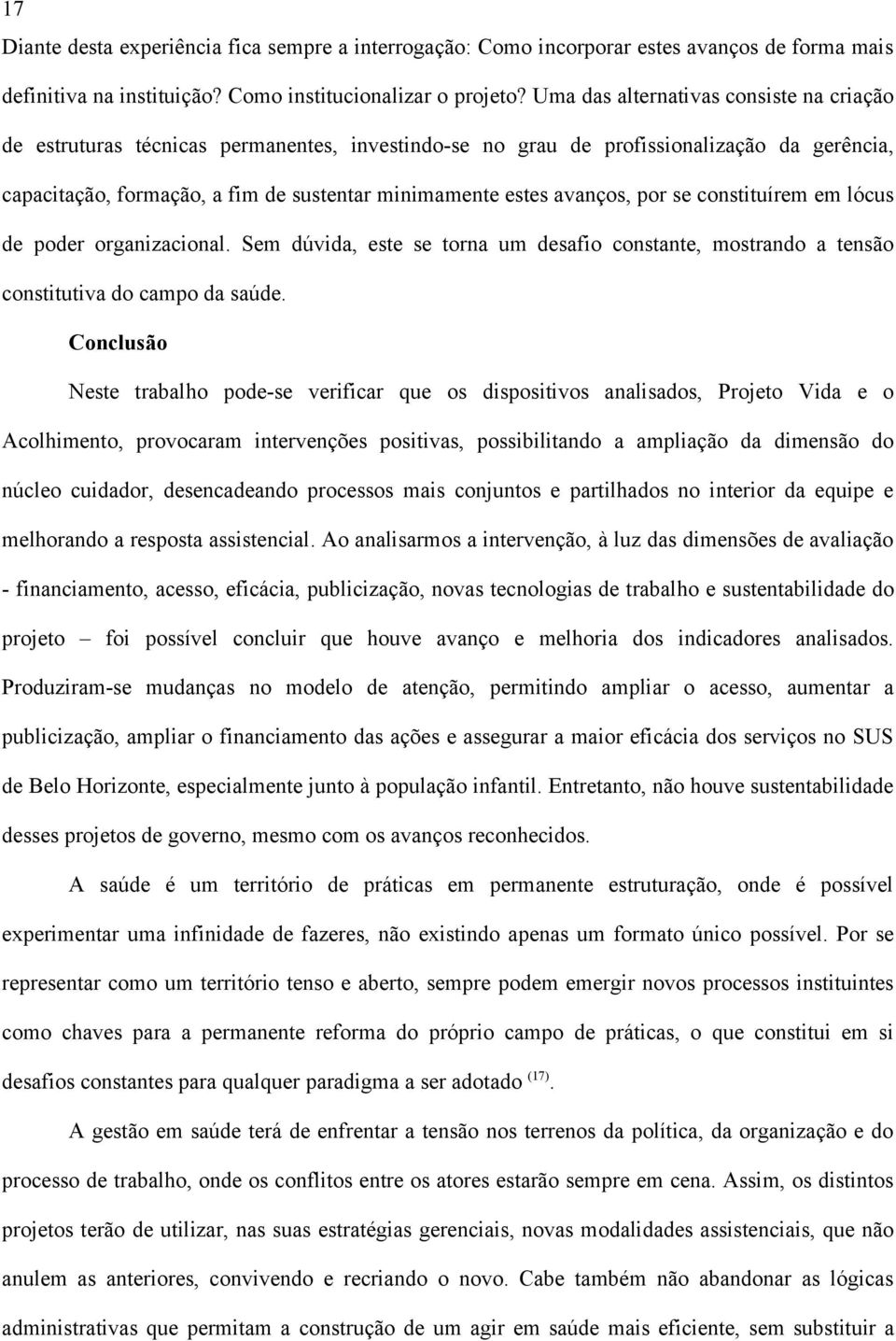 avanços, por se constituírem em lócus de poder organizacional. Sem dúvida, este se torna um desafio constante, mostrando a tensão constitutiva do campo da saúde.