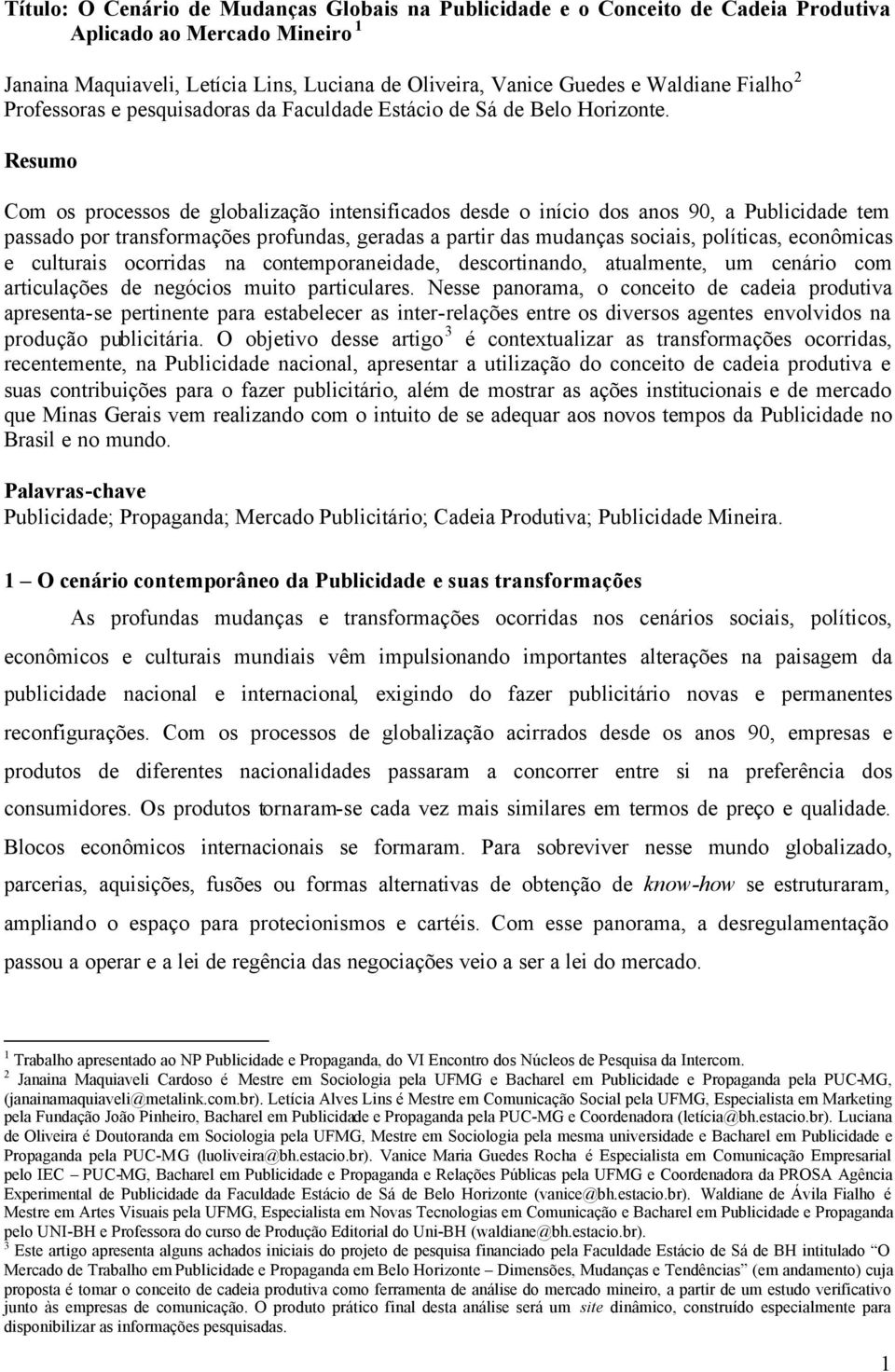 Resumo Com os processos de globalização intensificados desde o início dos anos 90, a Publicidade tem passado por transformações profundas, geradas a partir das mudanças sociais, políticas, econômicas