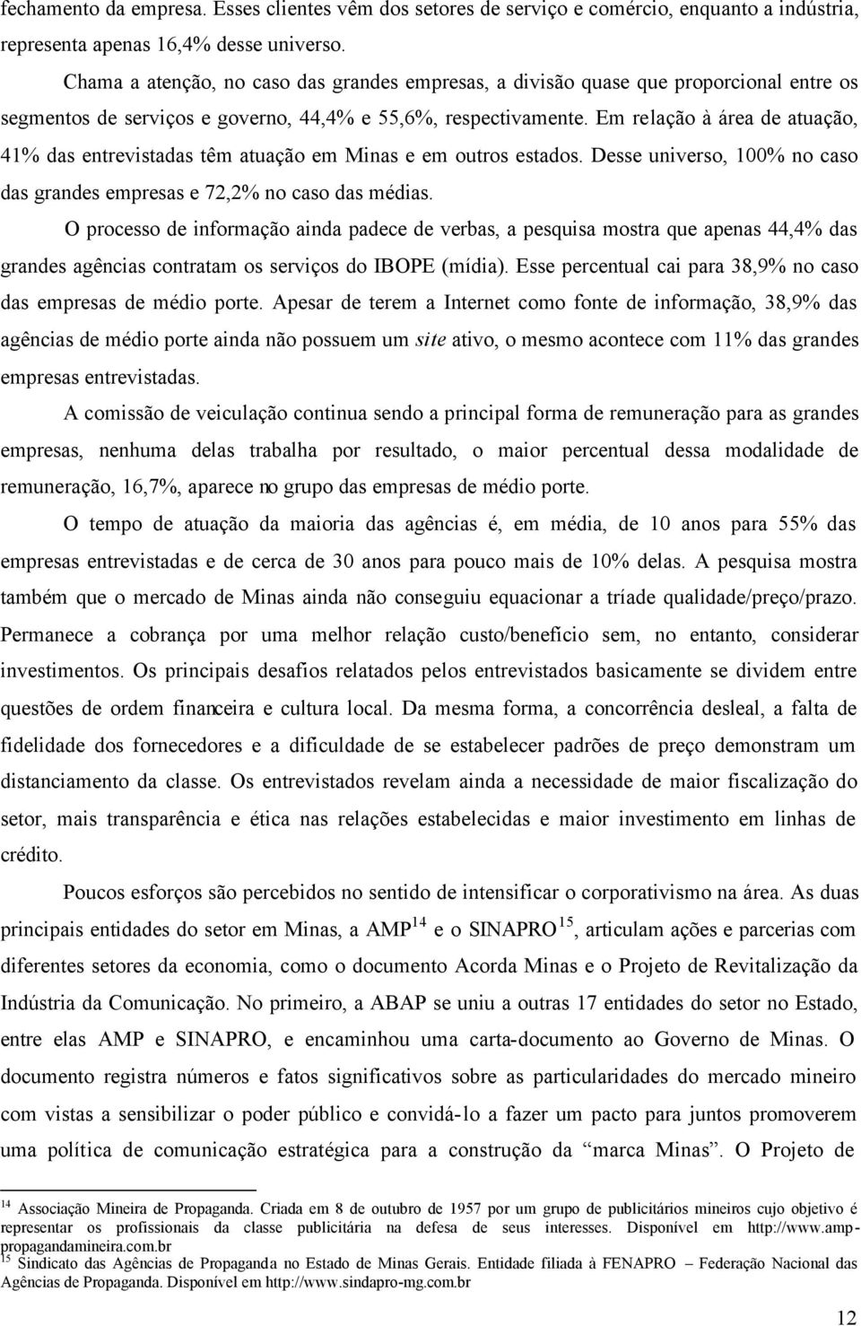 Em relação à área de atuação, 41% das entrevistadas têm atuação em Minas e em outros estados. Desse universo, 100% no caso das grandes empresas e 72,2% no caso das médias.