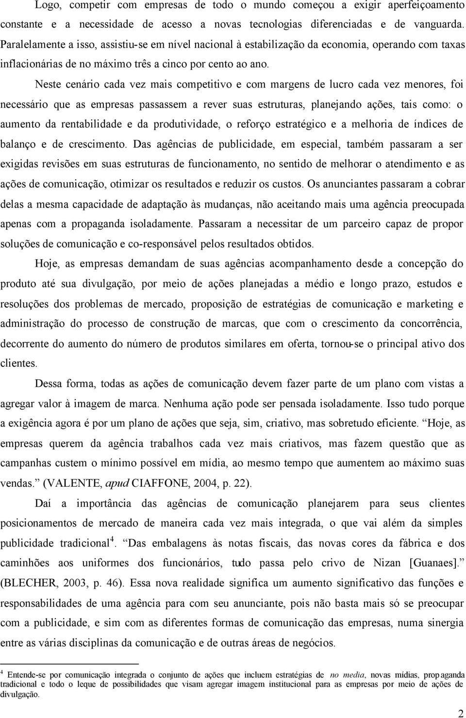 Neste cenário cada vez mais competitivo e com margens de lucro cada vez menores, foi necessário que as empresas passassem a rever suas estruturas, planejando ações, tais como: o aumento da