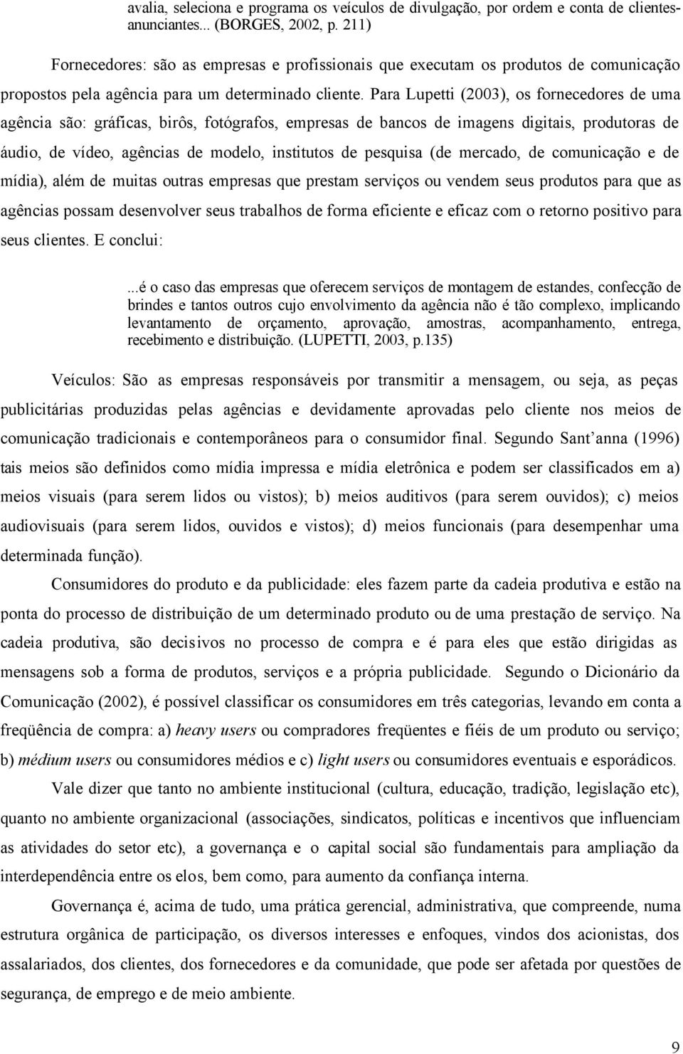 Para Lupetti (2003), os fornecedores de uma agência são: gráficas, birôs, fotógrafos, empresas de bancos de imagens digitais, produtoras de áudio, de vídeo, agências de modelo, institutos de pesquisa