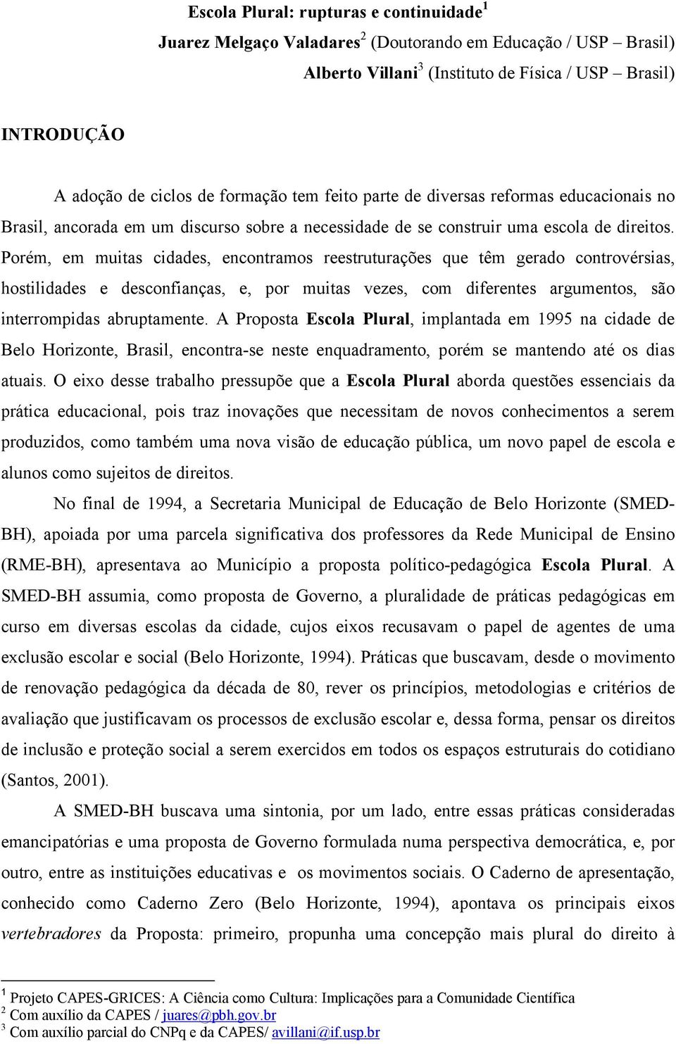 Porém, em muitas cidades, encontramos reestruturações que têm gerado controvérsias, hostilidades e desconfianças, e, por muitas vezes, com diferentes argumentos, são interrompidas abruptamente.