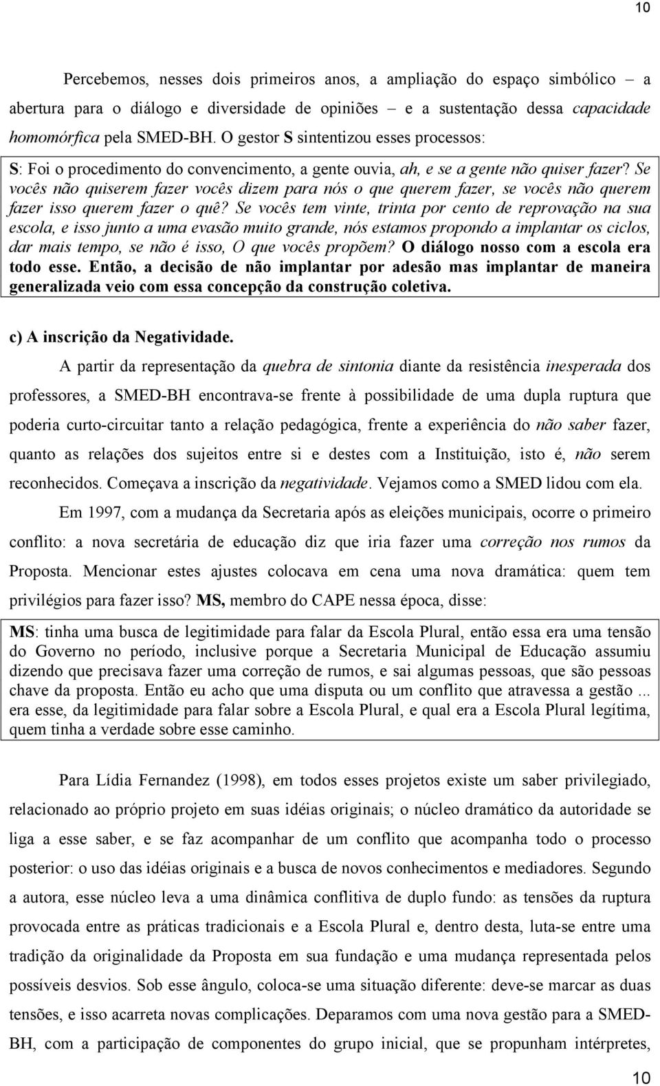 Se vocês não quiserem fazer vocês dizem para nós o que querem fazer, se vocês não querem fazer isso querem fazer o quê?