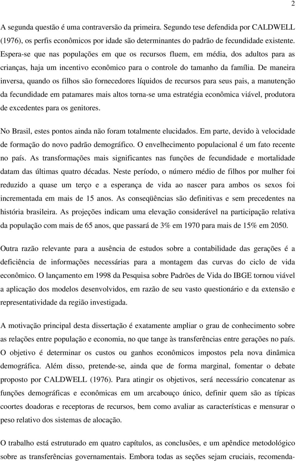 De maneira inversa, quando os filhos são fornecedores líquidos de recursos para seus pais, a manutenção da fecundidade em patamares mais altos torna-se uma estratégia econômica viável, produtora de