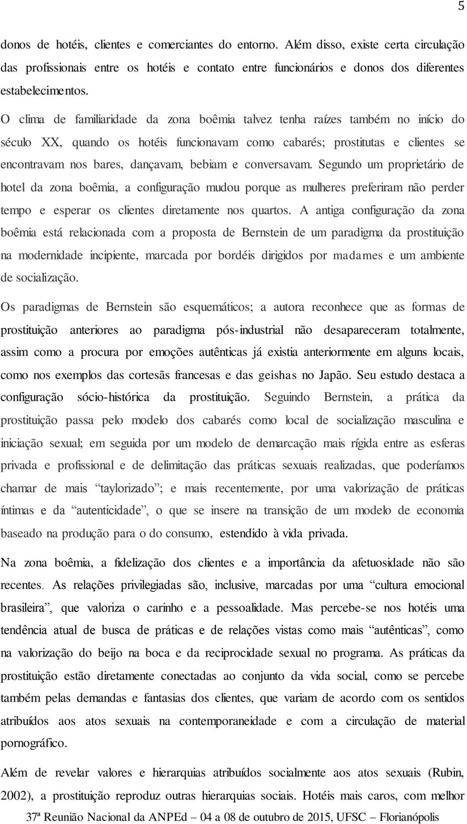 e conversavam. Segundo um proprietário de hotel da zona boêmia, a configuração mudou porque as mulheres preferiram não perder tempo e esperar os clientes diretamente nos quartos.