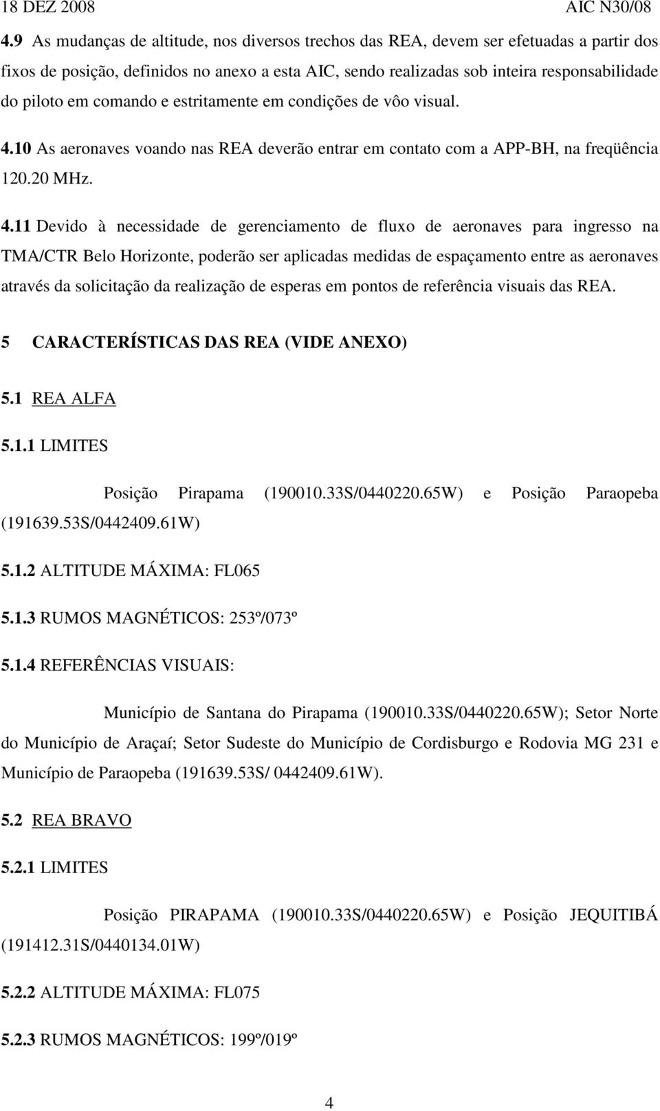 10 As aeronaves voando nas REA deverão entrar em contato com a APP-BH, na freqüência 120.20 MHz. 4.