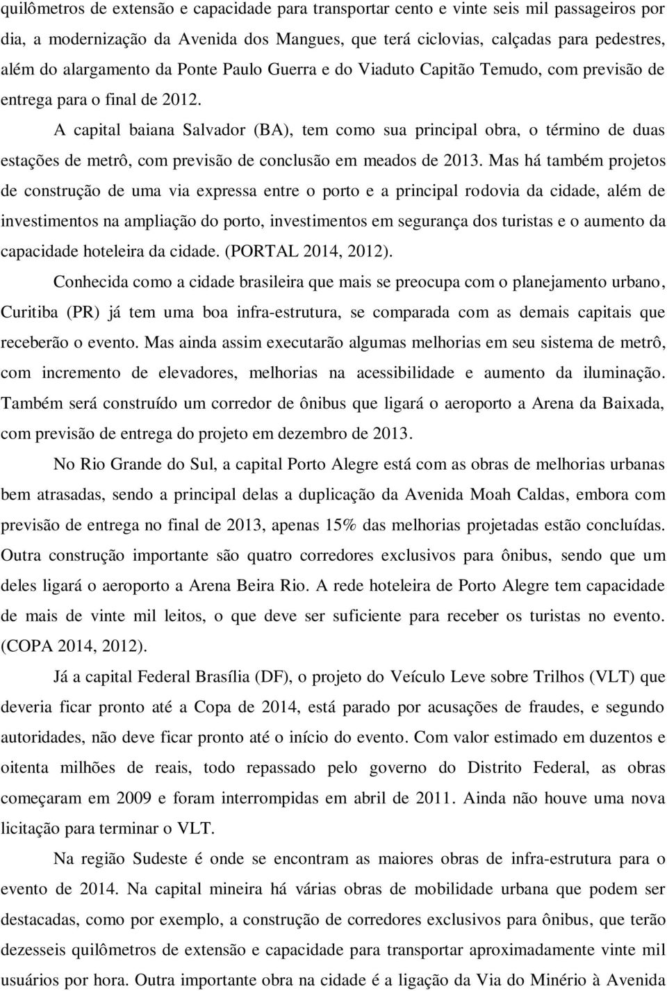 A capital baiana Salvador (BA), tem como sua principal obra, o término de duas estações de metrô, com previsão de conclusão em meados de 2013.