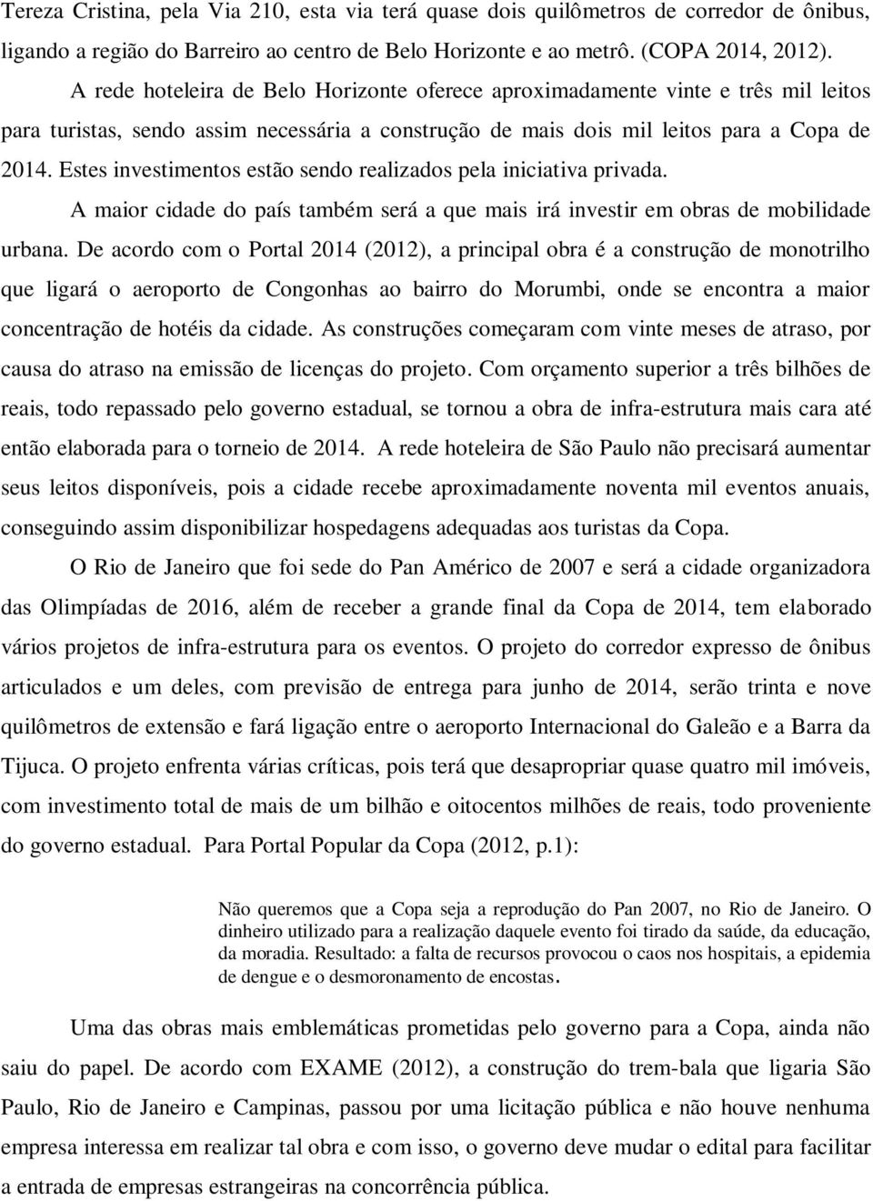 Estes investimentos estão sendo realizados pela iniciativa privada. A maior cidade do país também será a que mais irá investir em obras de mobilidade urbana.