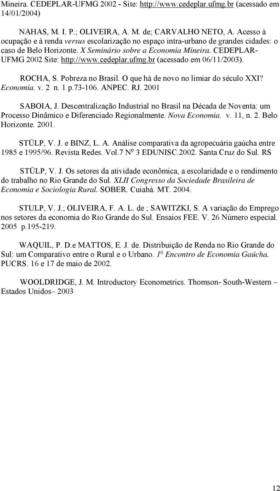 cedeplar.ufmg.br (acessado em 06/11/2003). ROCHA, S. Pobreza no Brasil. O que há de novo no limiar do século XXI? Economia. v. 2 n. 1 p.73-106. ANPEC. RJ. 2001 SABOIA, J.