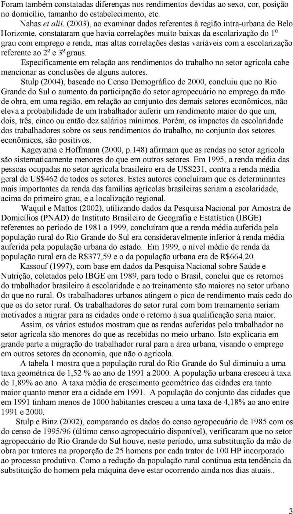 destas variáveis com a escolarização referente ao 2 o e 3 o graus. Especificamente em relação aos rendimentos do trabalho no setor agrícola cabe mencionar as conclusões de alguns autores.