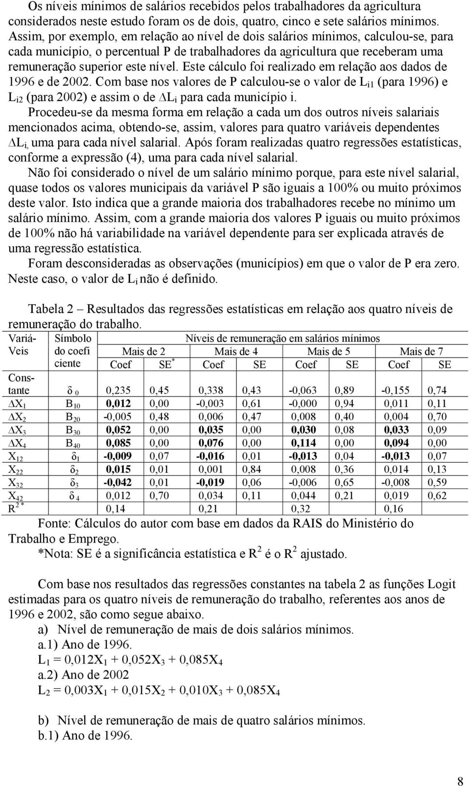 Este cálculo foi realizado em relação aos dados de 1996 e de 2002. Com base nos valores de P calculou-se o valor de L i1 (para 1996) e L i2 (para 2002) e assim o de L i para cada município i.