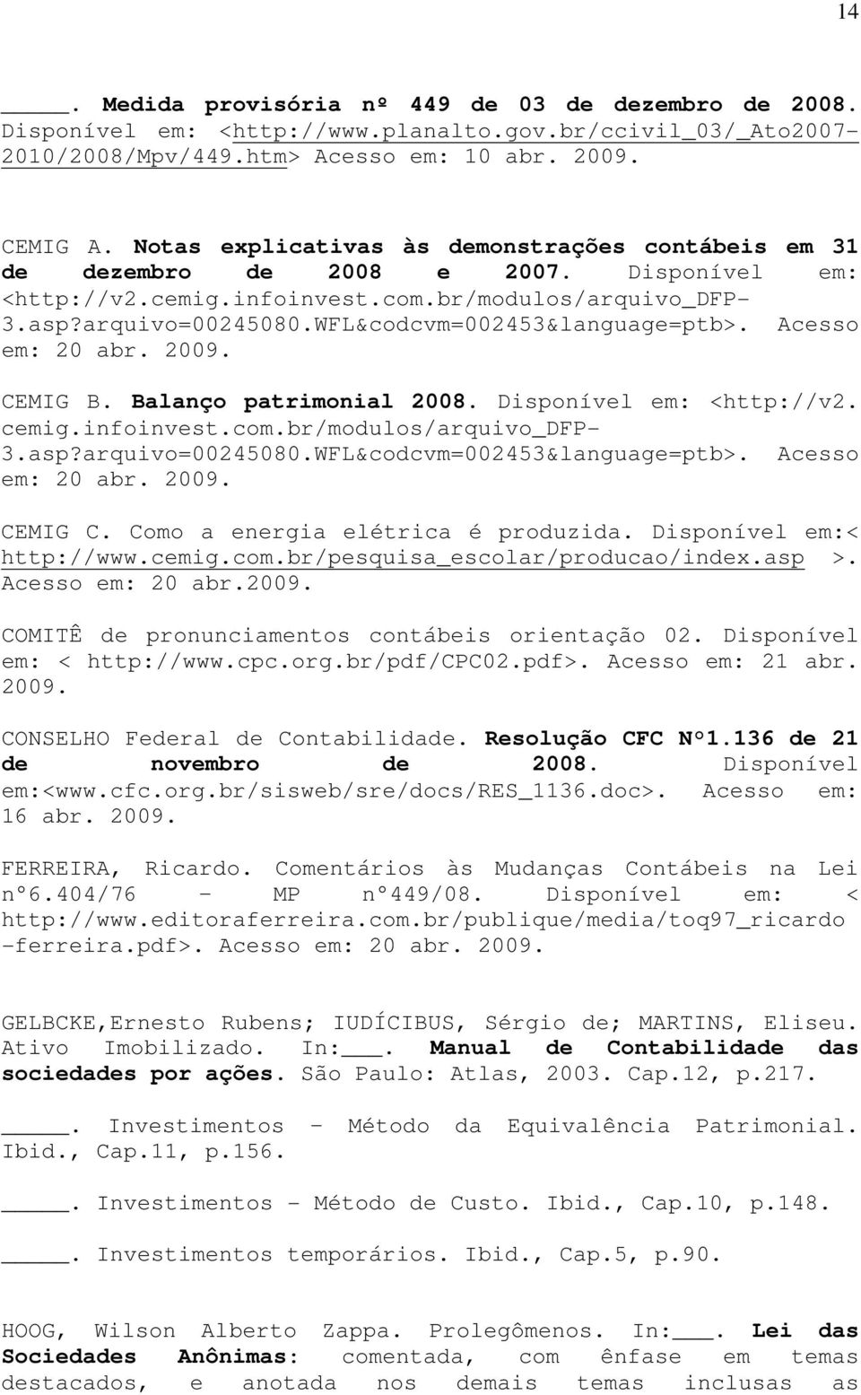 WFL&codcvm=002453&language=ptb>. Acesso em: 20 abr. 2009. CEMIG B. Balanço patrimonial 2008. Disponível em: <http://v2. cemig.infoinvest.com.br/modulos/arquivo_dfp- 3.asp?arquivo=00245080.