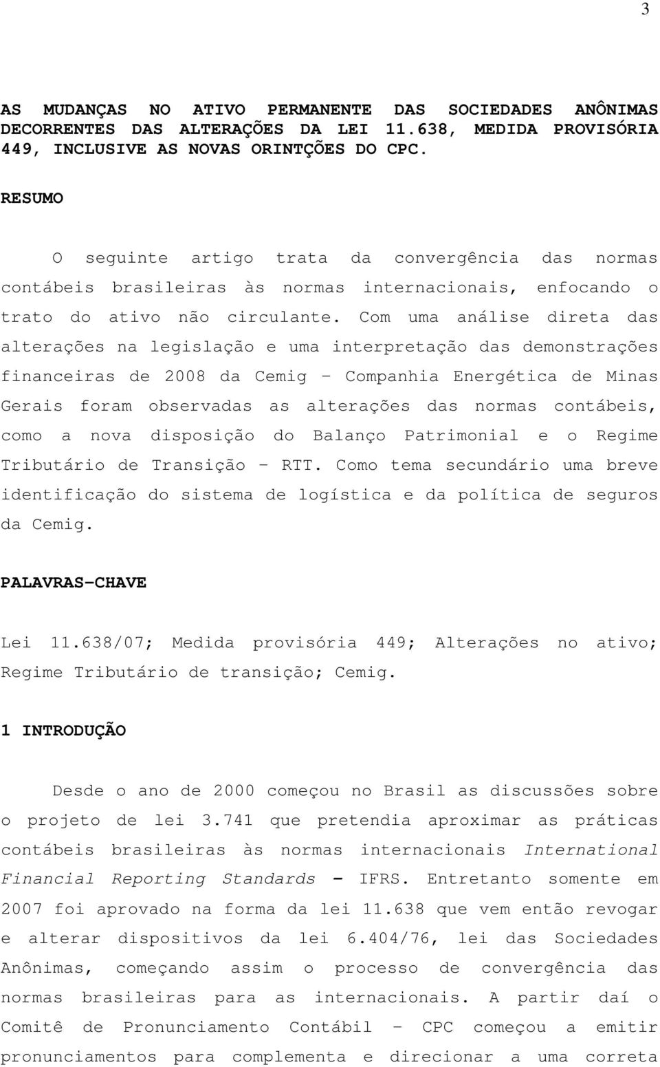 Com uma análise direta das alterações na legislação e uma interpretação das demonstrações financeiras de 2008 da Cemig Companhia Energética de Minas Gerais foram observadas as alterações das normas