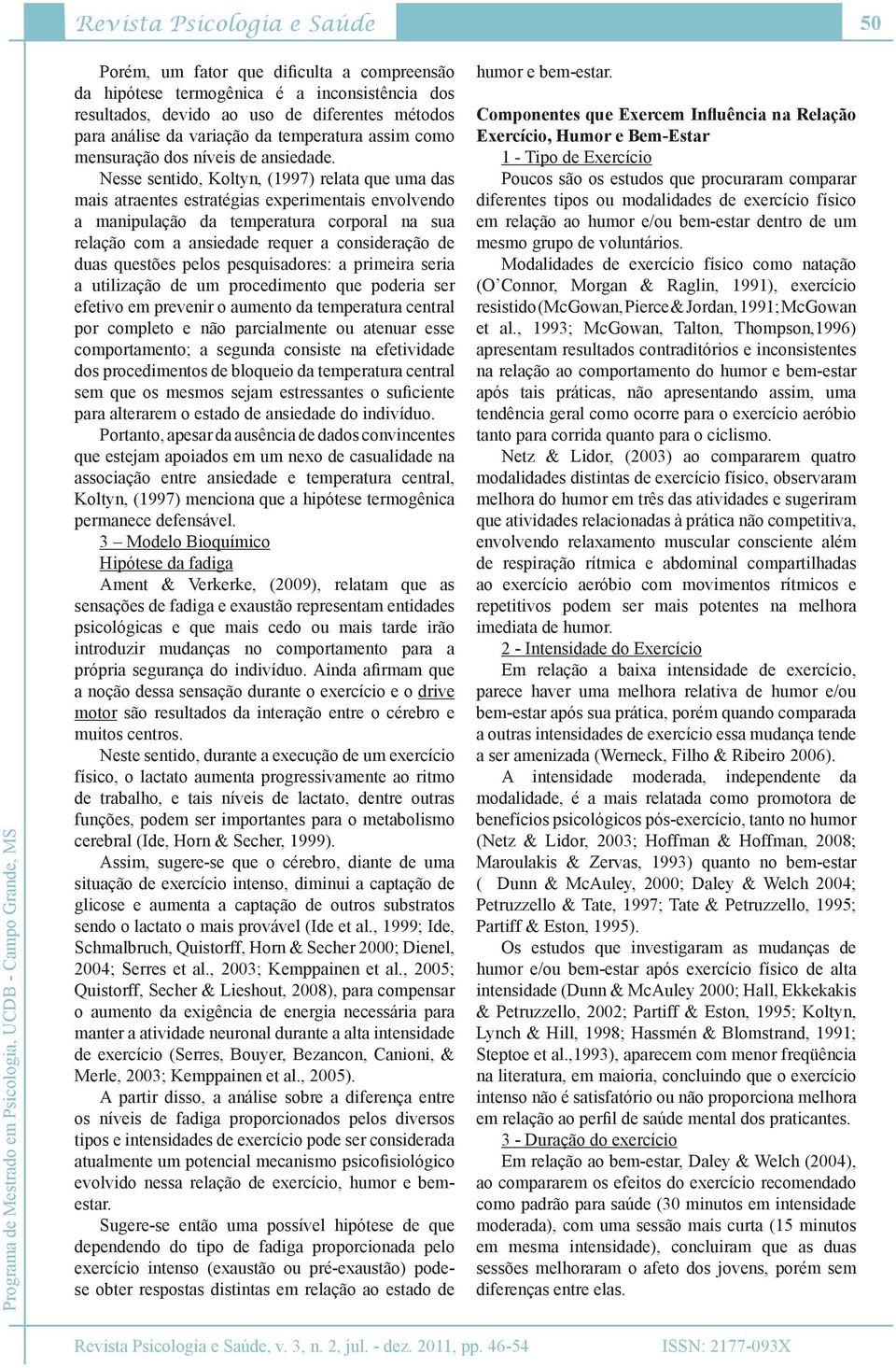 Nesse sentido, Koltyn, (1997) relata que uma das mais atraentes estratégias experimentais envolvendo a manipulação da temperatura corporal na sua relação com a ansiedade requer a consideração de duas