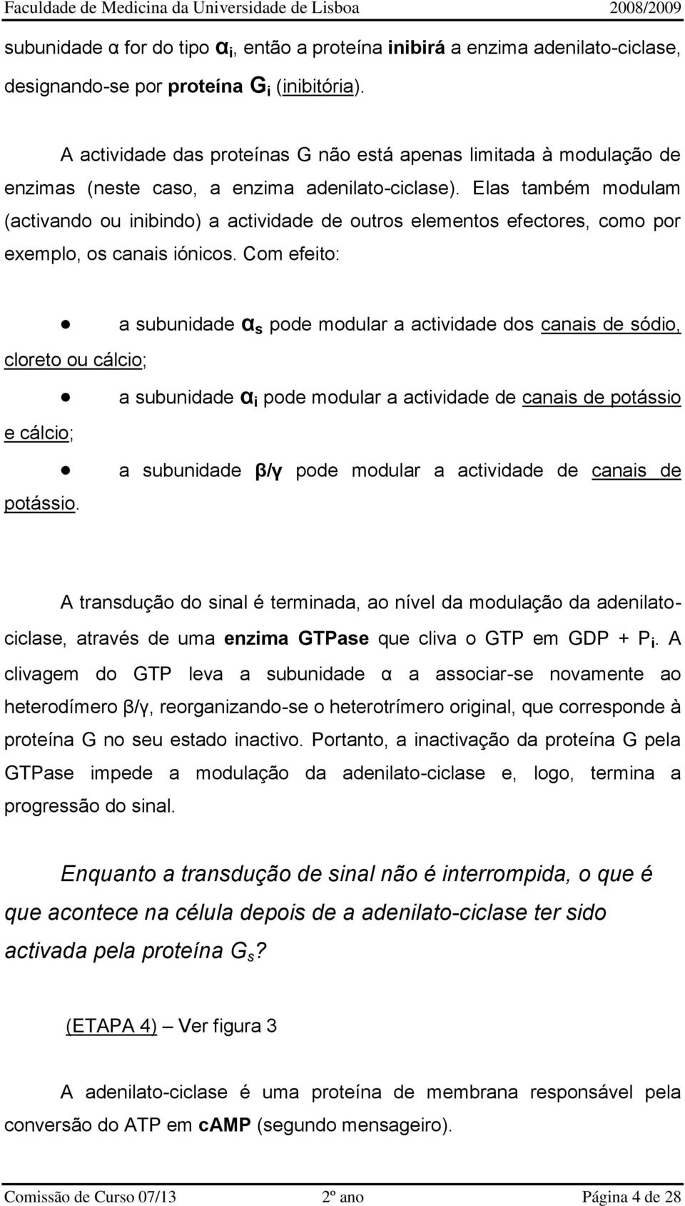 Elas também modulam (activando ou inibindo) a actividade de outros elementos efectores, como por exemplo, os canais iónicos. Com efeito: cloreto ou cálcio; e cálcio; potássio.