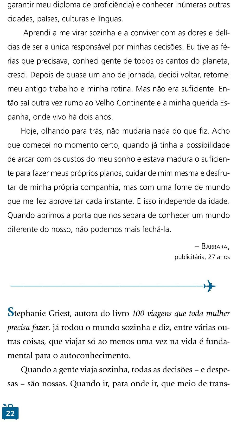 Depois de quase um ano de jornada, decidi voltar, retomei meu antigo trabalho e minha rotina. Mas não era suficiente.