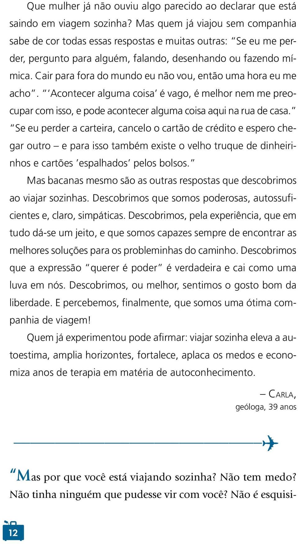 Cair para fora do mundo eu não vou, então uma hora eu me acho. Acontecer alguma coisa é vago, é melhor nem me preocupar com isso, e pode acontecer alguma coisa aqui na rua de casa.