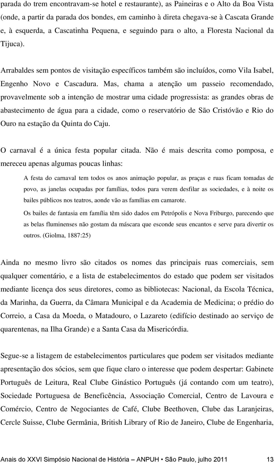 Mas, chama a atenção um passeio recomendado, provavelmente sob a intenção de mostrar uma cidade progressista: as grandes obras de abastecimento de água para a cidade, como o reservatório de São