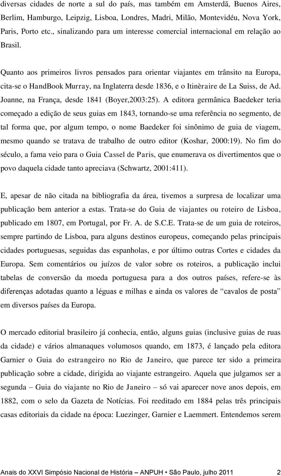 Quanto aos primeiros livros pensados para orientar viajantes em trânsito na Europa, cita-se o HandBook Murray, na Inglaterra desde 1836, e o Itinèraire de La Suiss, de Ad.