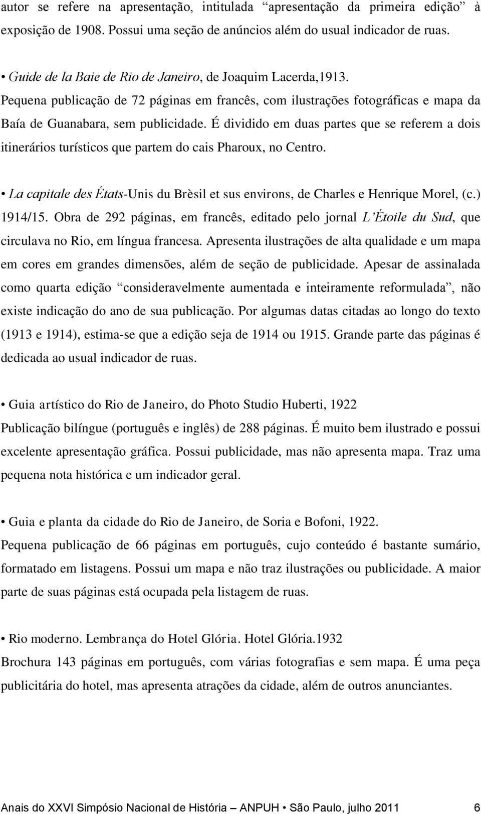 É dividido em duas partes que se referem a dois itinerários turísticos que partem do cais Pharoux, no Centro. La capitale des États-Unis du Brèsil et sus environs, de Charles e Henrique Morel, (c.