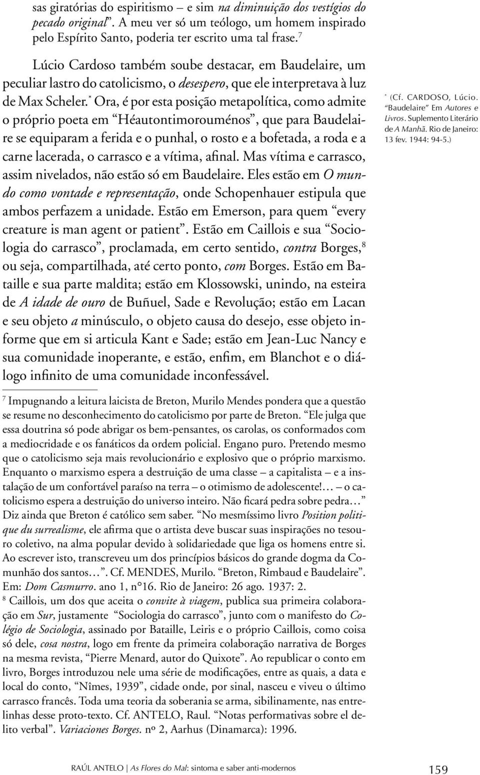 Ora, é por esta posição metapolítica, como admite o próprio poeta em Héautontimorouménos, que para Baudelaire se equiparam a ferida e o punhal, o rosto e a bofetada, a roda e a carne lacerada, o