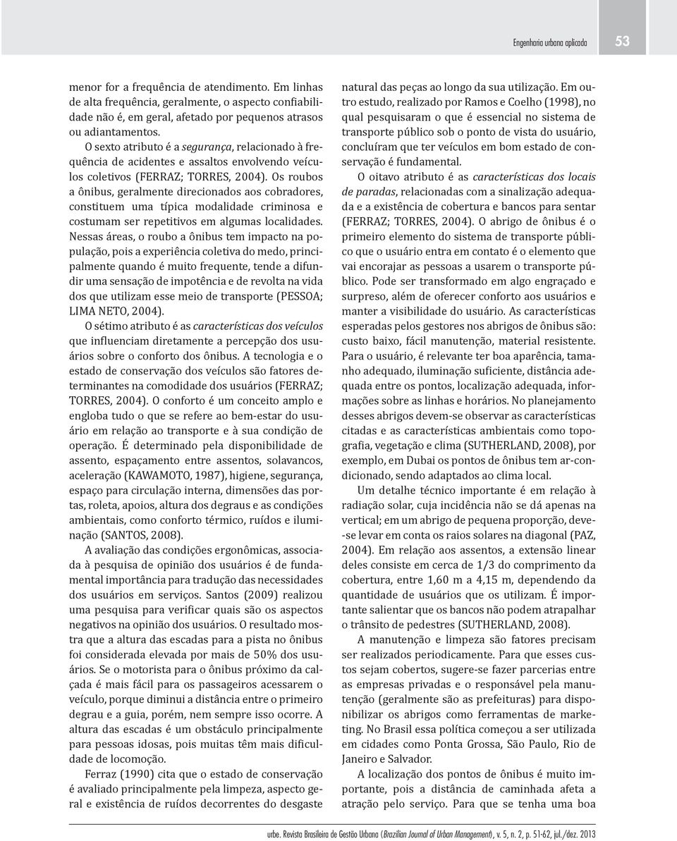 Os roubos a ônibus, geralmente direcionados aos cobradores, constituem uma típica modalidade criminosa e cos tumam ser repetitivos em algumas localidades.