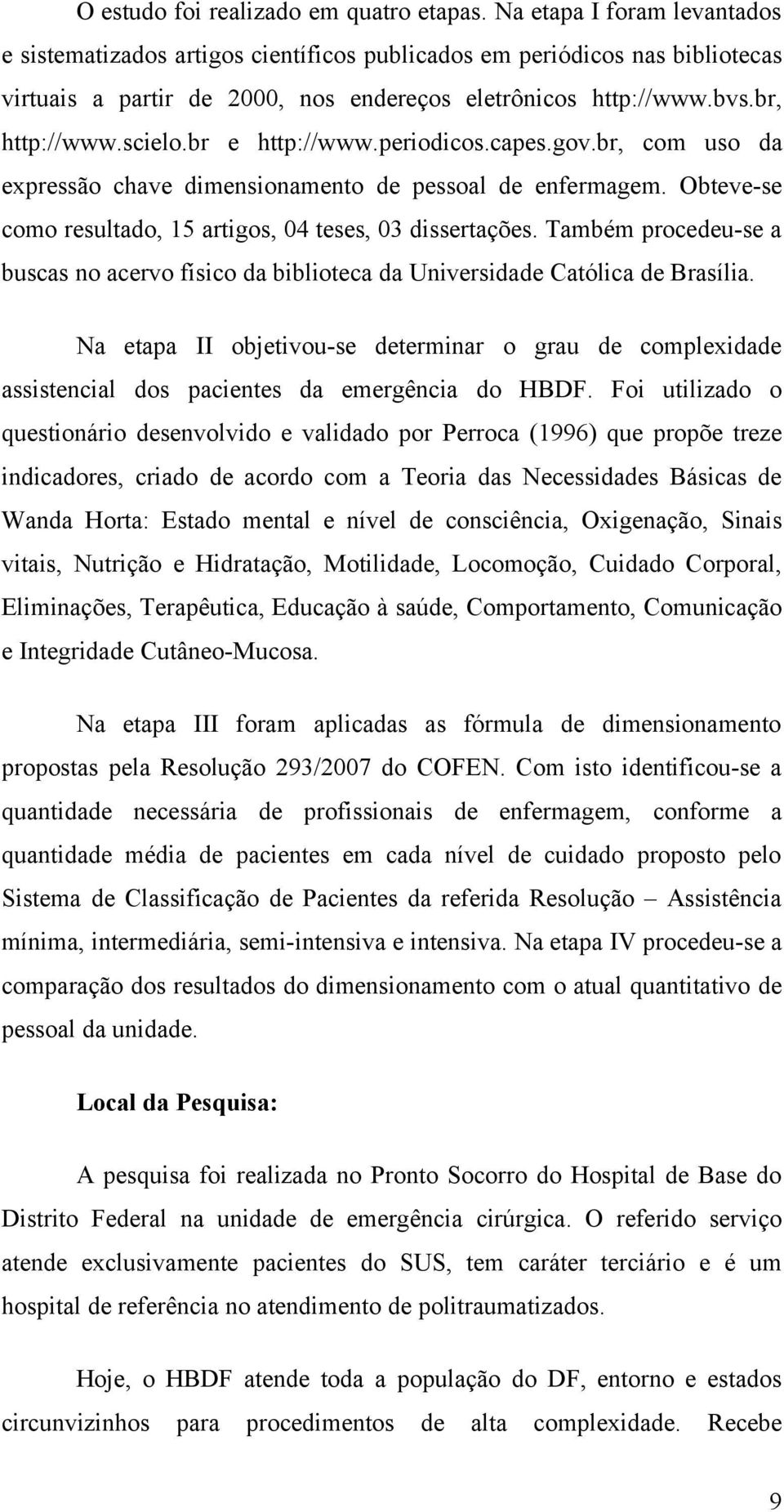 br e http://www.periodicos.capes.gov.br, com uso da expressão chave dimensionamento de pessoal de enfermagem. Obteve-se como resultado, 15 artigos, 04 teses, 03 dissertações.