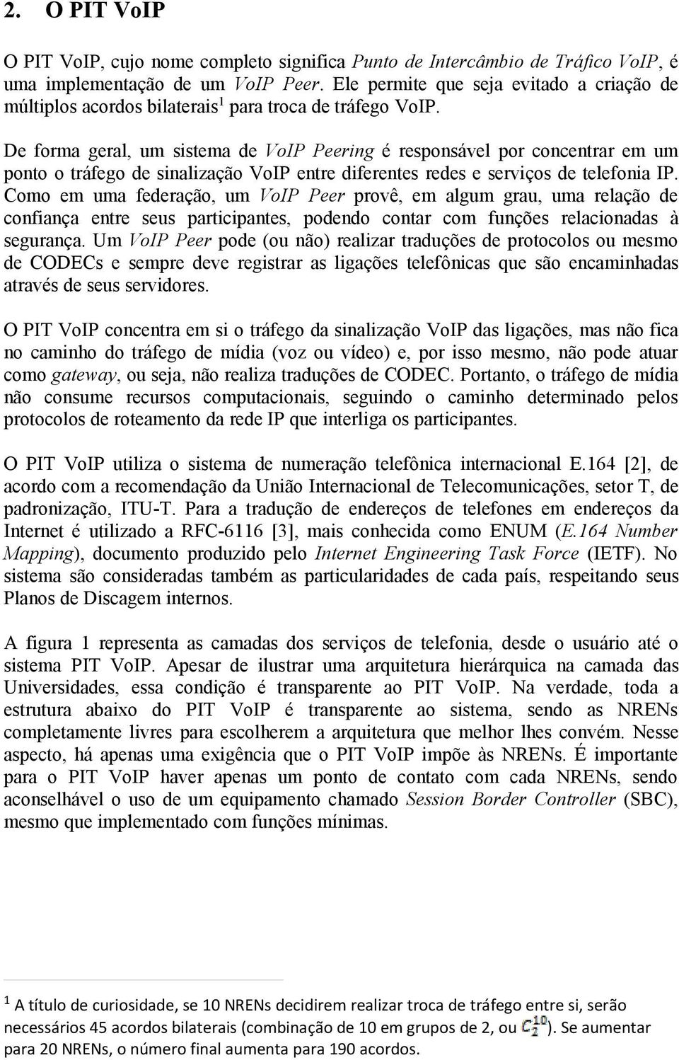 De forma geral, um sistema de VoIP Peering é responsável por concentrar em um ponto o tráfego de sinalização VoIP entre diferentes redes e serviços de telefonia IP.