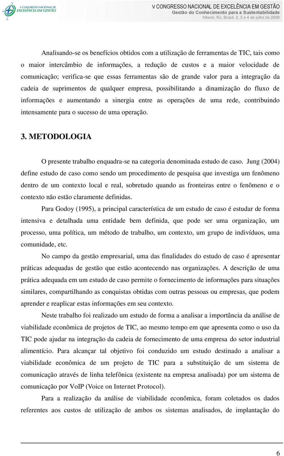 de uma rede, contribuindo intensamente para o sucesso de uma operação. 3. METODOLOGIA O presente trabalho enquadra-se na categoria denominada estudo de caso.