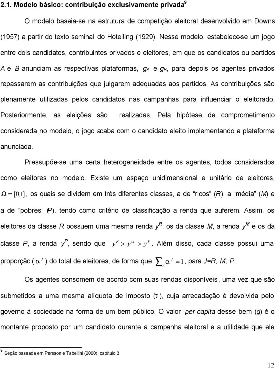 privados repassarem as contribuições que julgarem adequadas aos partidos. s contribuições são plenamente utilizadas pelos candidatos nas campanhas para influenciar o eleitorado.