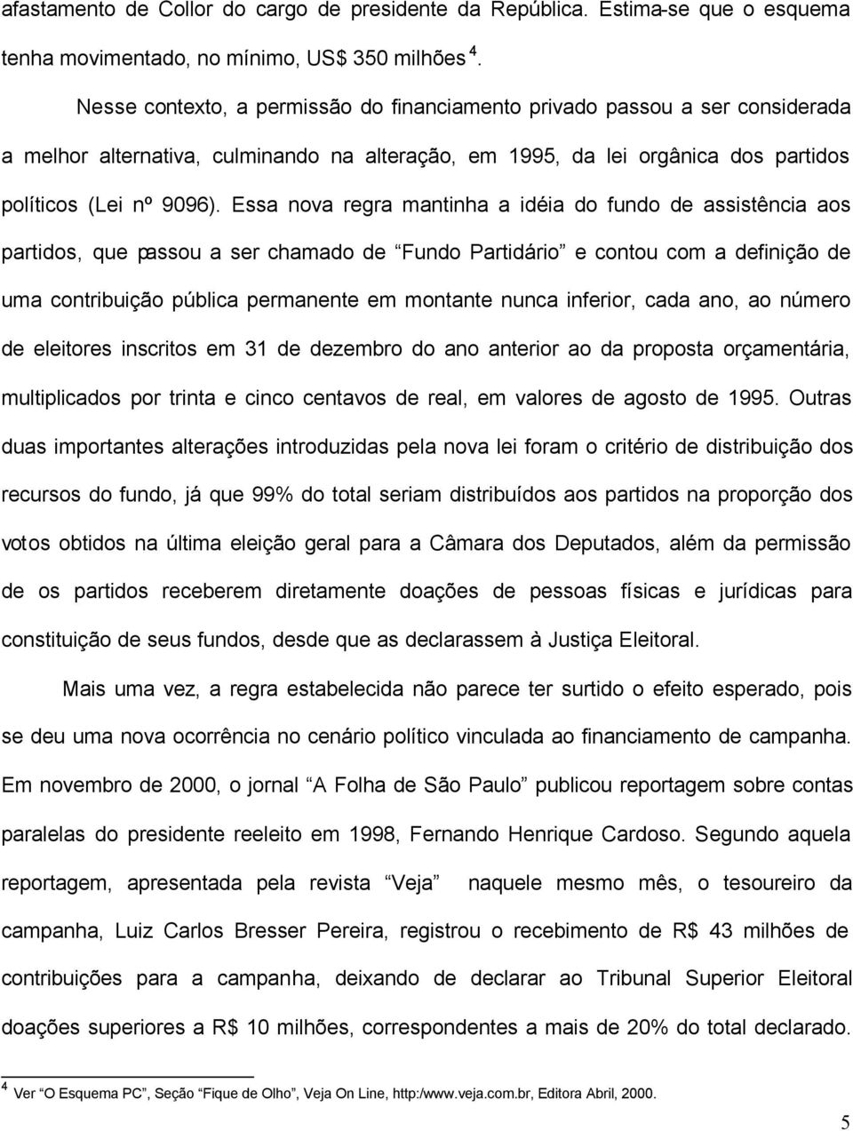 Essa nova regra mantinha a idéia do fundo de assistência aos partidos, que passou a ser chamado de Fundo Partidário e contou com a definição de uma contribuição pública permanente em montante nunca