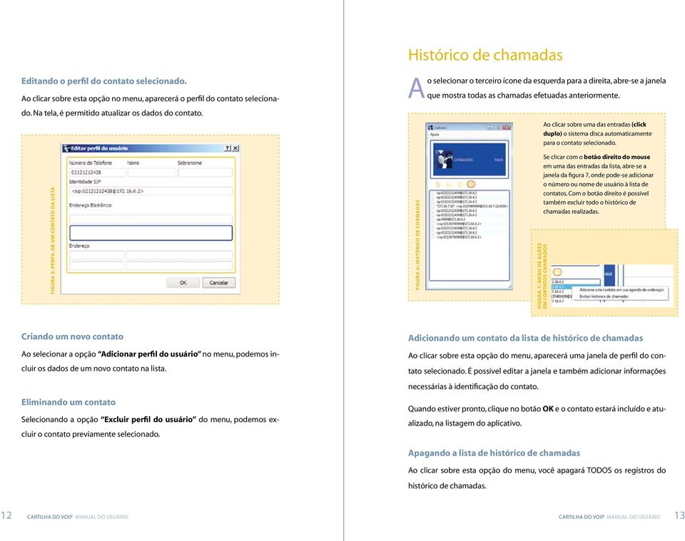 Ao clicar sobre uma das entradas (click duplo) o sistema disca automaticamente para o contato selecionado.