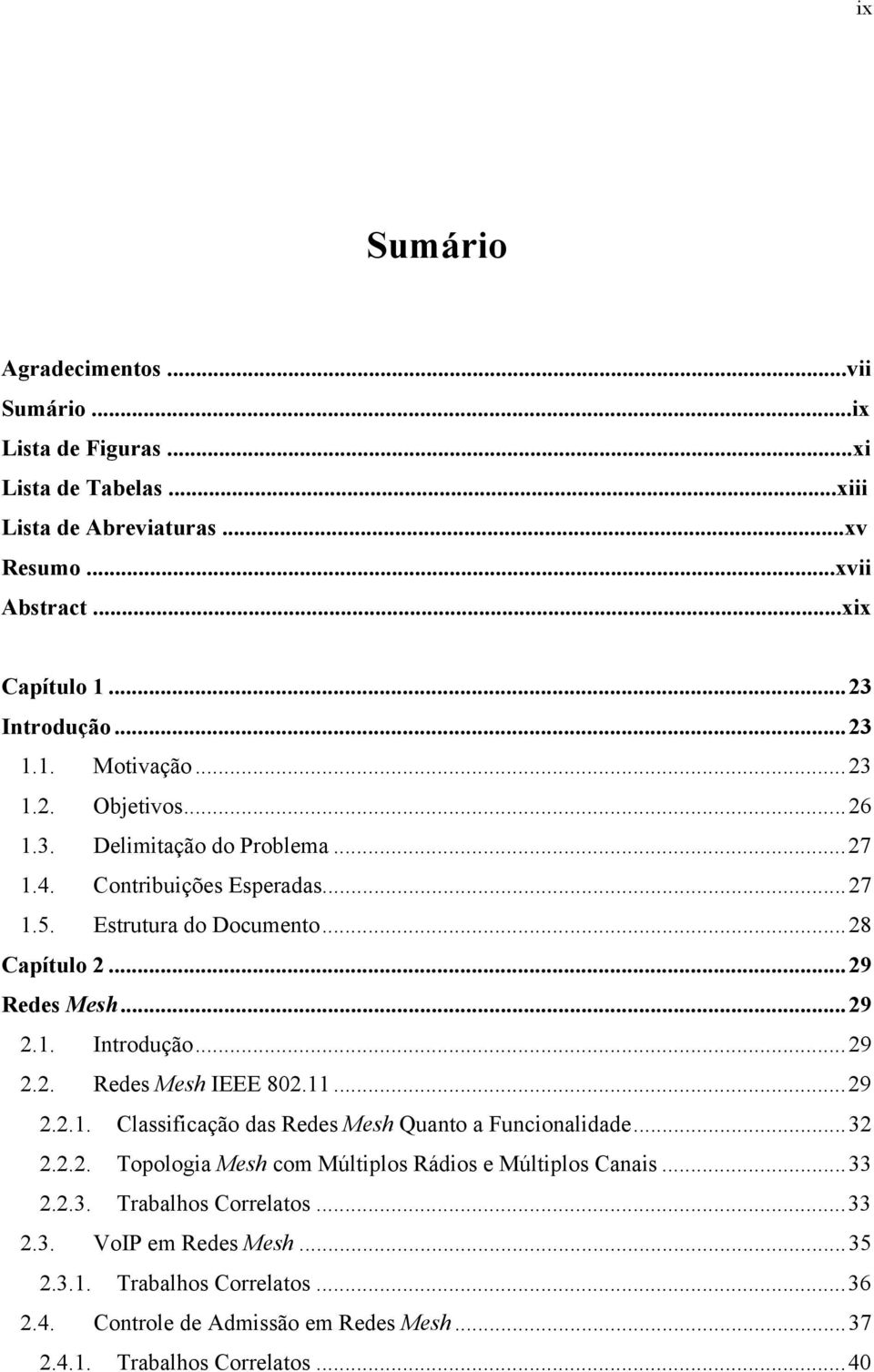 1. Introdução...29 2.2. Redes Mesh IEEE 802.11...29 2.2.1. Classificação das Redes Mesh Quanto a Funcionalidade...32 2.2.2. Topologia Mesh com Múltiplos Rádios e Múltiplos Canais.