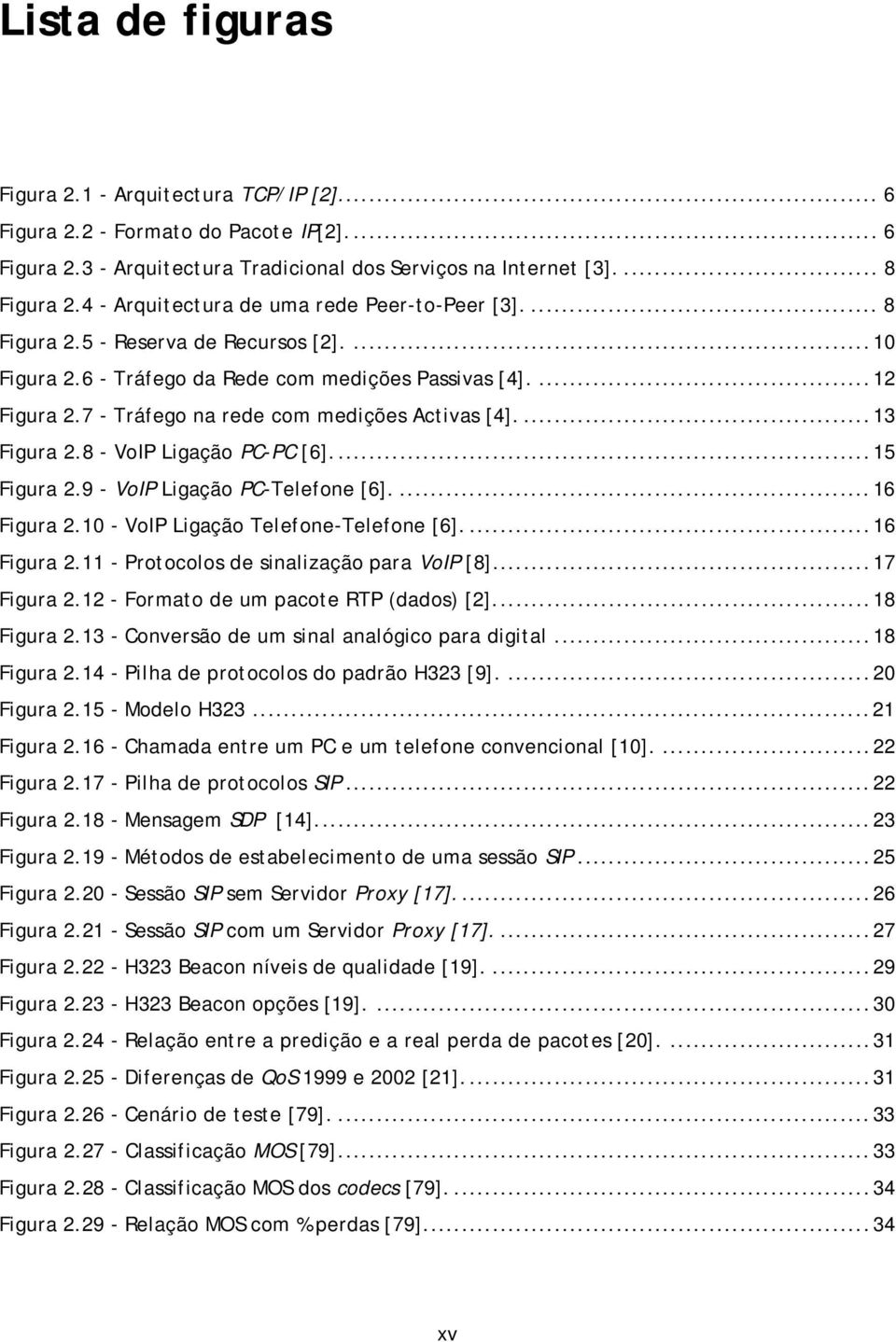 7 - Tráfego na rede com medições Activas [4].... 13 Figura 2.8 - VoIP Ligação PC-PC [6]... 15 Figura 2.9 - VoIP Ligação PC-Telefone [6].... 16 Figura 2.10 - VoIP Ligação Telefone-Telefone [6].