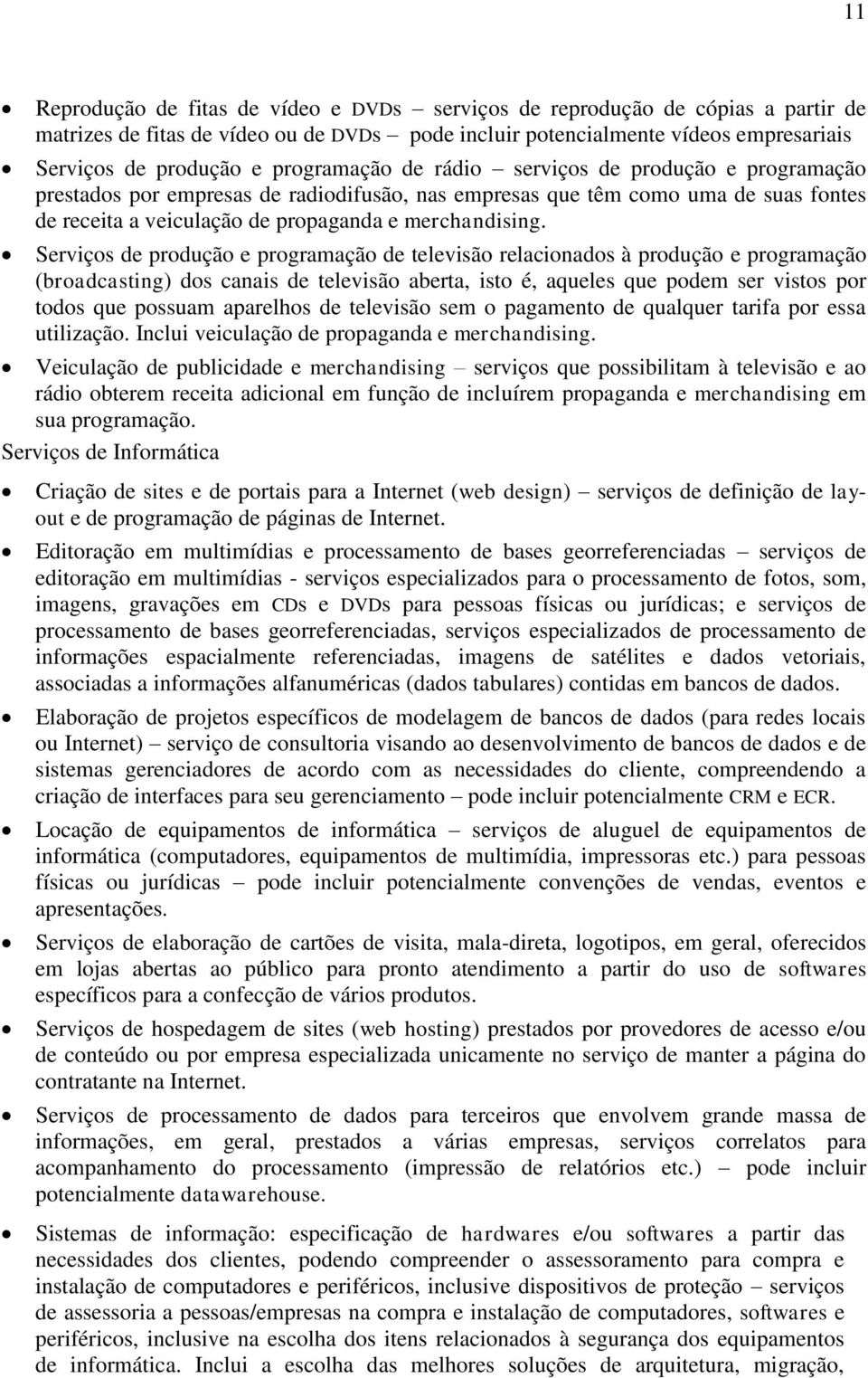 Serviços de produção e programação de televisão relacionados à produção e programação (broadcasting) dos canais de televisão aberta, isto é, aqueles que podem ser vistos por todos que possuam