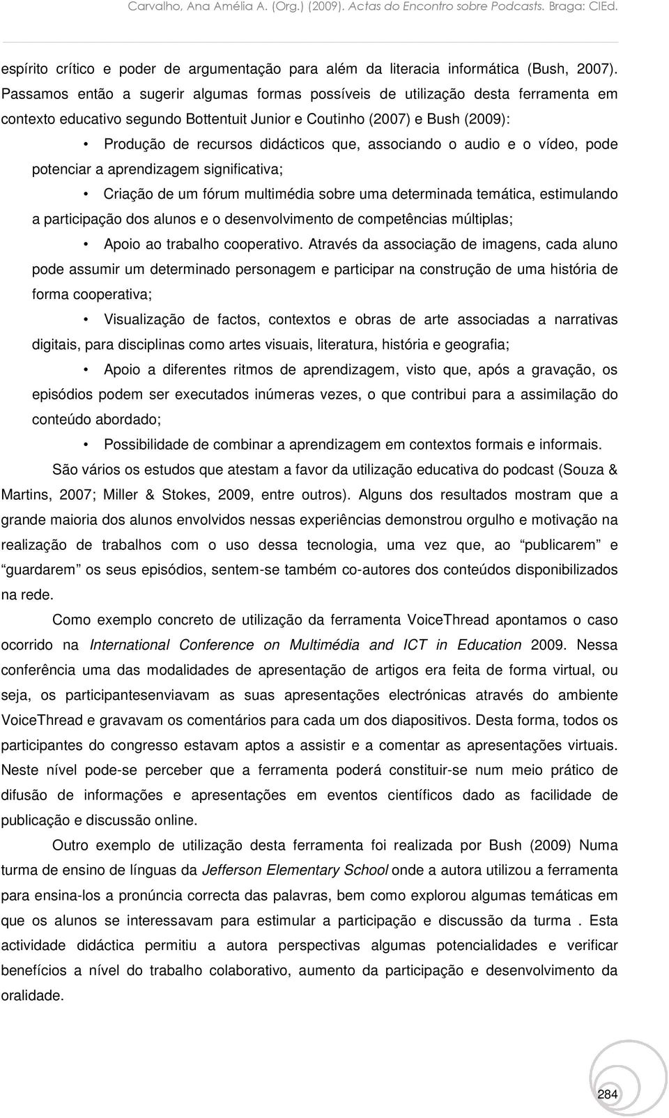 associando o audio e o vídeo, pode potenciar a aprendizagem significativa; Criação de um fórum multimédia sobre uma determinada temática, estimulando a participação dos alunos e o desenvolvimento de