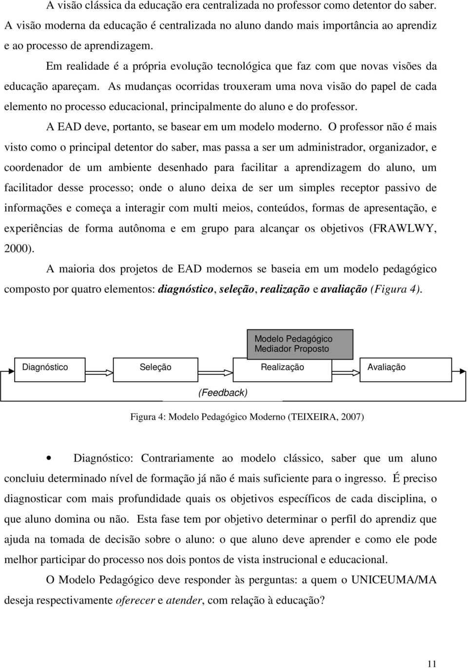 As mudanças ocorridas trouxeram uma nova visão do papel de cada elemento no processo educacional, principalmente do aluno e do professor. A EAD deve, portanto, se basear em um modelo moderno.