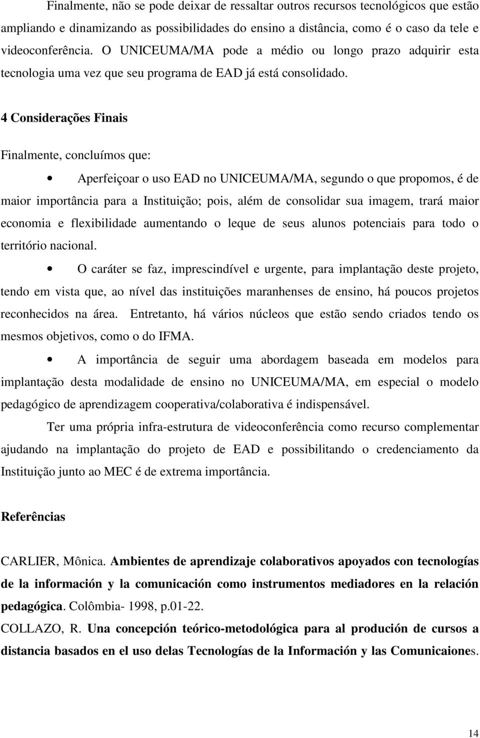 4 Considerações Finais Finalmente, concluímos que: Aperfeiçoar o uso EAD no UNICEUMA/MA, segundo o que propomos, é de maior importância para a Instituição; pois, além de consolidar sua imagem, trará