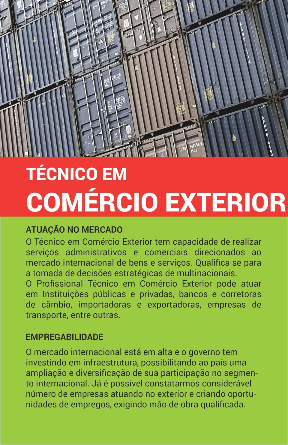 O Profissional Técnico em Comércio Exterior pode atuar em Instituições públicas e privadas, bancos e corretoras de câmbio, importadoras e exportadoras, empresas de transporte, entre outras.