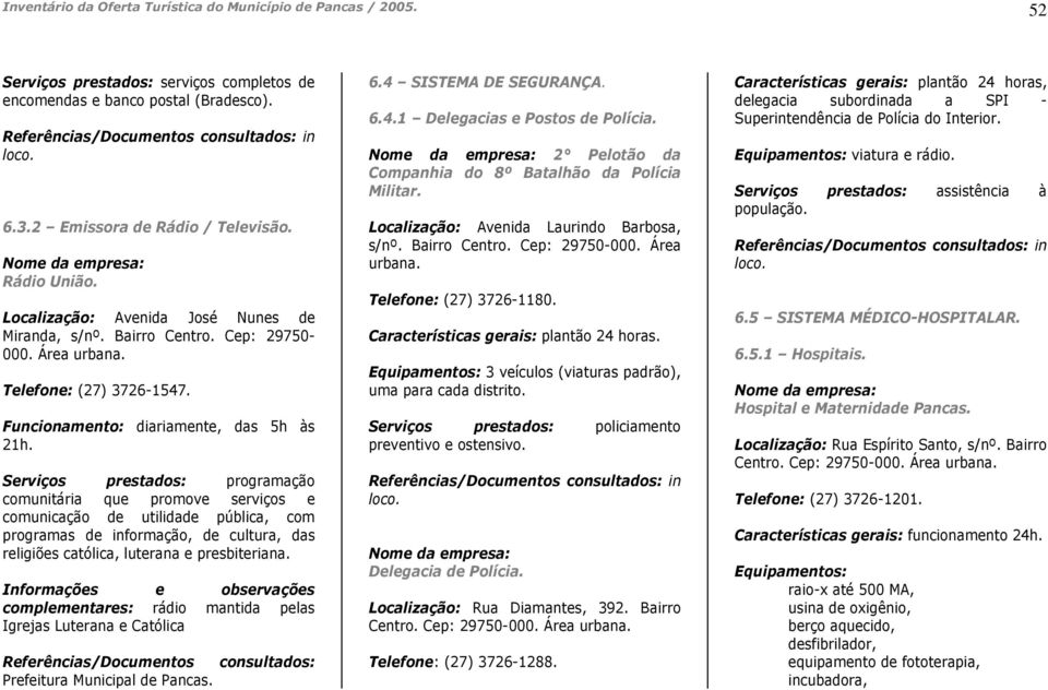 Serviços prestados: programação comunitária que promove serviços e comunicação de utilidade pública, com programas de informação, de cultura, das religiões católica, luterana e presbiteriana.