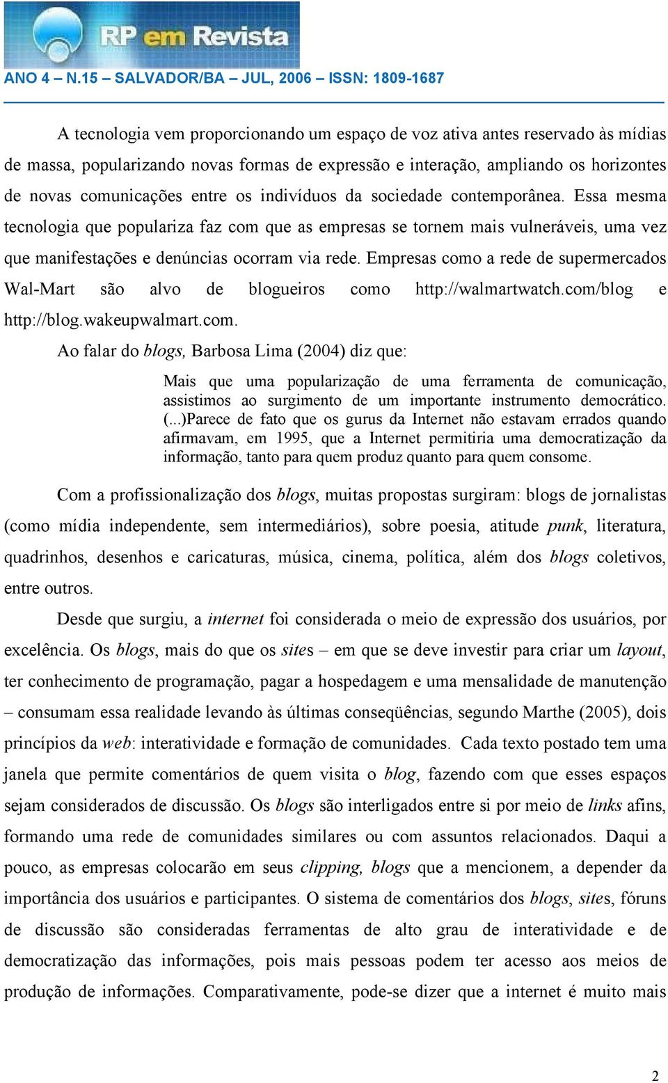 Empresas como a rede de supermercados Wal-Mart são alvo de blogueiros como http://walmartwatch.com/blog e http://blog.wakeupwalmart.com. Ao falar do blogs, Barbosa Lima (2004) diz que: Mais que uma popularização de uma ferramenta de comunicação, assistimos ao surgimento de um importante instrumento democrático.