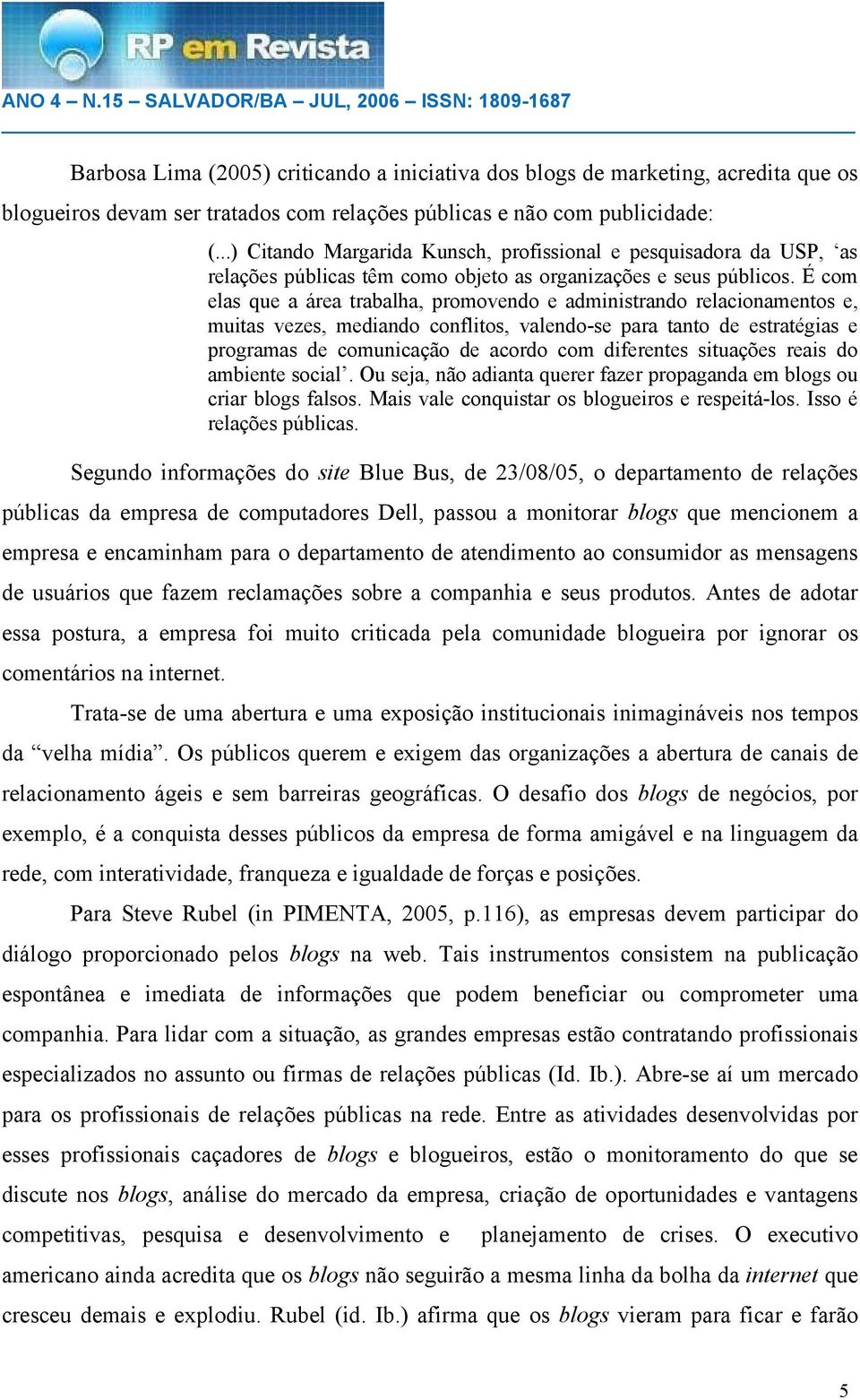 É com elas que a área trabalha, promovendo e administrando relacionamentos e, muitas vezes, mediando conflitos, valendo-se para tanto de estratégias e programas de comunicação de acordo com