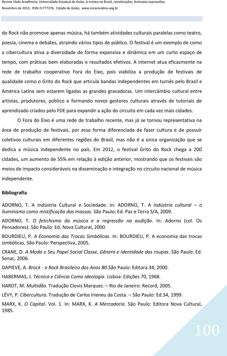 A internet atua eficazmente na rede de trabalho cooperativo Fora do Eixo, pois viabiliza a produção de festivais de qualidade como o Grito do Rock que articula bandas independentes em turnês pelo