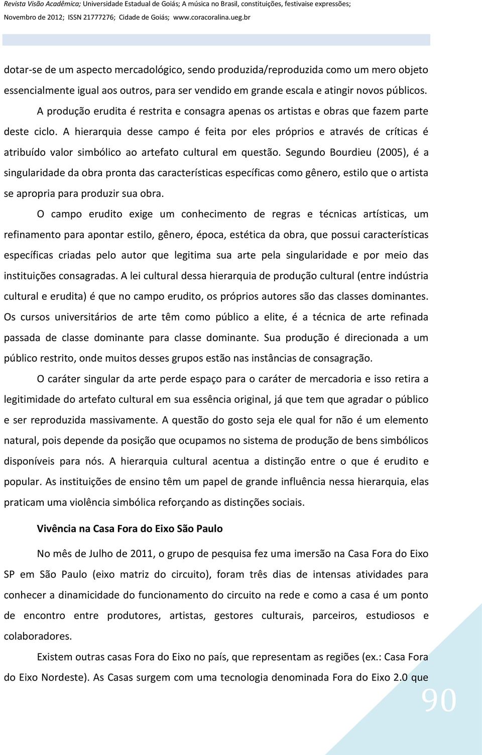 A hierarquia desse campo é feita por eles próprios e através de críticas é atribuído valor simbólico ao artefato cultural em questão.