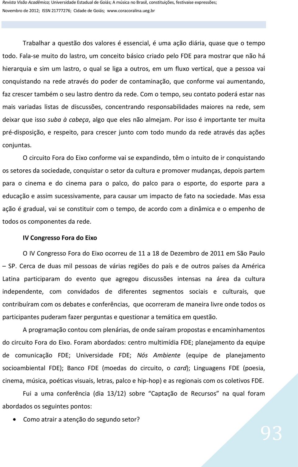 através do poder de contaminação, que conforme vai aumentando, faz crescer também o seu lastro dentro da rede.