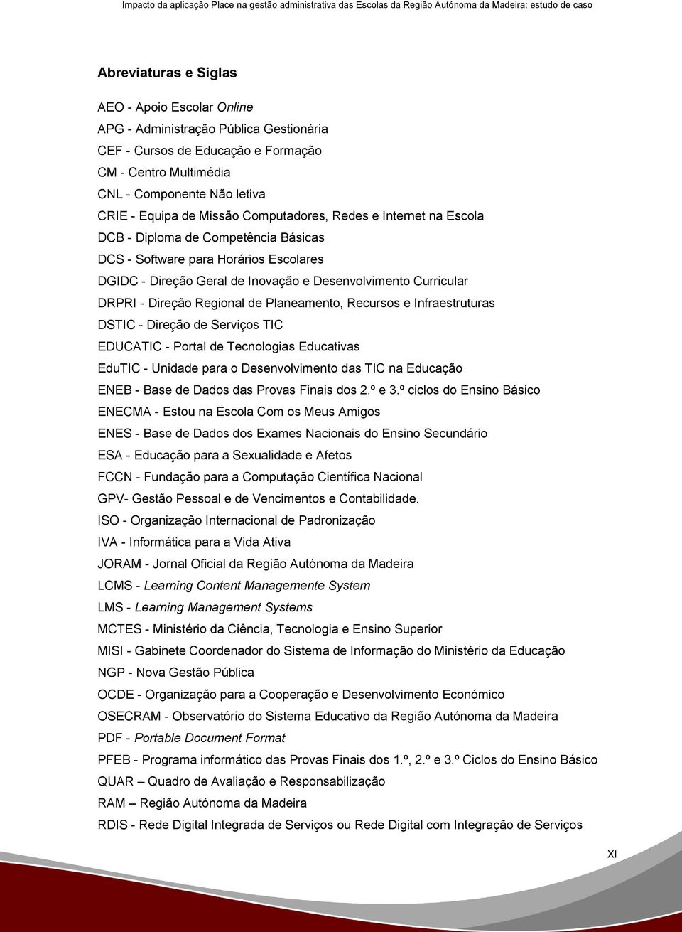 Regional de Planeamento, Recursos e Infraestruturas DSTIC - Direção de Serviços TIC EDUCATIC - Portal de Tecnologias Educativas EduTIC - Unidade para o Desenvolvimento das TIC na Educação ENEB - Base