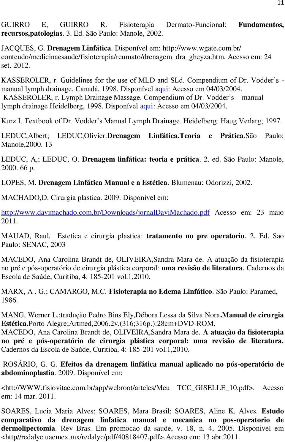 Vodder s - manual lymph drainage. Canadá, 1998. Disponível aqui: Acesso em 04/03/2004. KASSEROLER, r. Lymph Drainage Massage. Compendium of Dr. Vodder s manual lymph drainage Heidelberg, 1998.